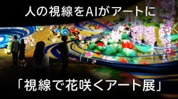 AIが人の視線を感じ取りデジタルアートで表現「視線で花咲くアート展」